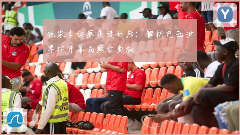 独家专访舞美设计师：解析巴西世界杯开幕式舞台奥秘