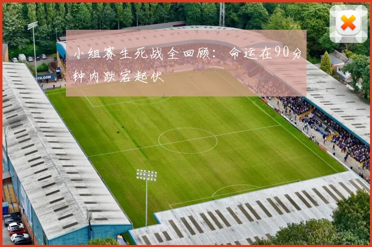 小组赛生死战全回顾：命运在90分钟内跌宕起伏