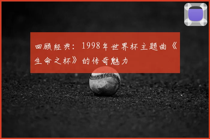 回顾经典：1998年世界杯主题曲《生命之杯》的传奇魅力