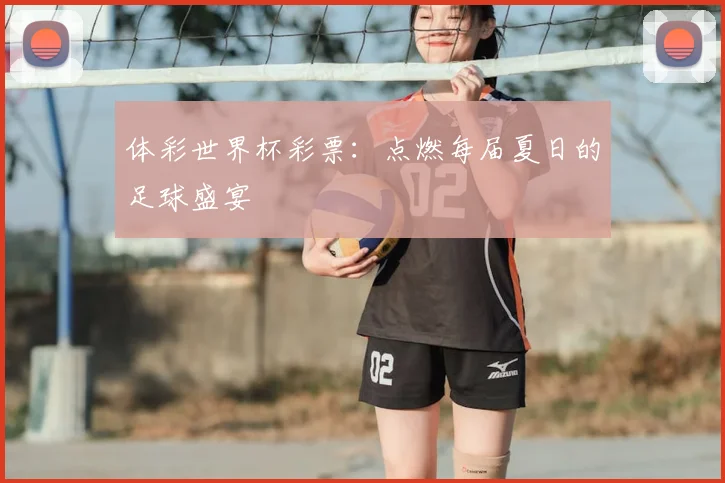 体彩世界杯彩票：点燃每届夏日的足球盛宴
