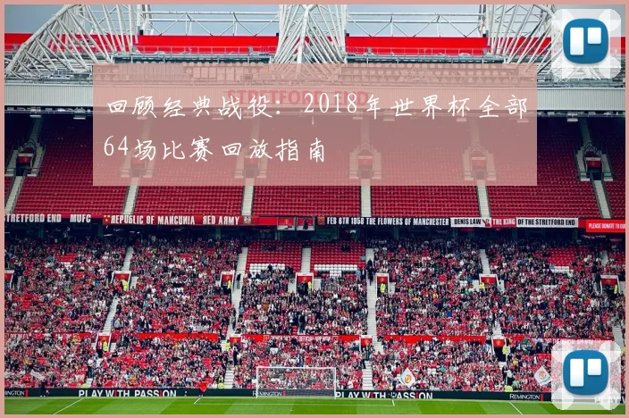 回顾经典战役：2018年世界杯全部64场比赛回放指南