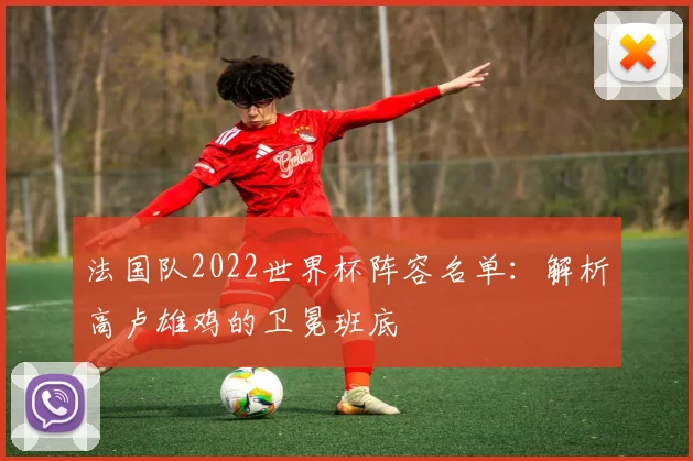 法国队2022世界杯阵容名单：解析高卢雄鸡的卫冕班底