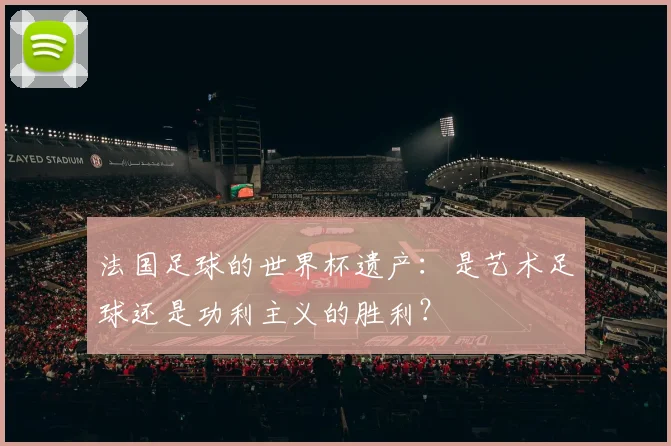 法国足球的世界杯遗产：是艺术足球还是功利主义的胜利？