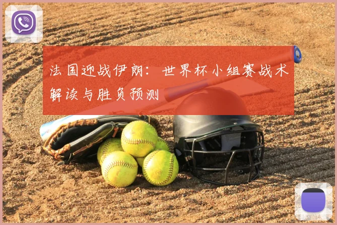 法国迎战伊朗：世界杯小组赛战术解读与胜负预测