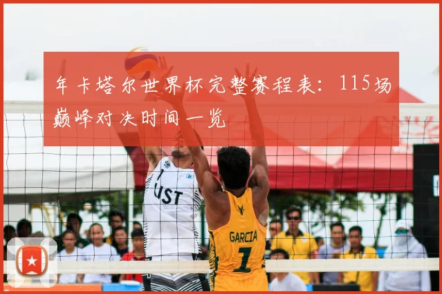 年卡塔尔世界杯完整赛程表:115场巅峰对决时间一览