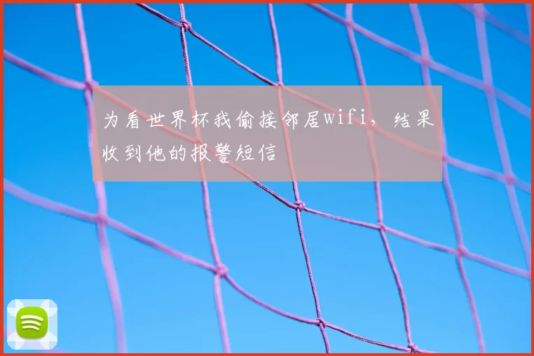 为看世界杯我偷接邻居wifi，结果收到他的报警短信