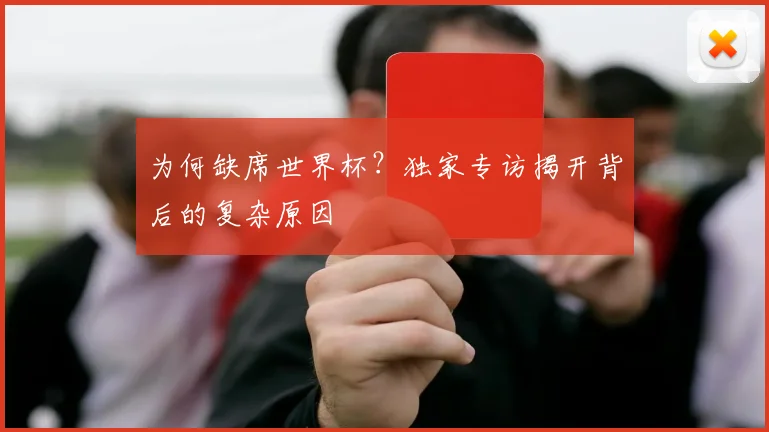 为何缺席世界杯？独家专访揭开背后的复杂原因