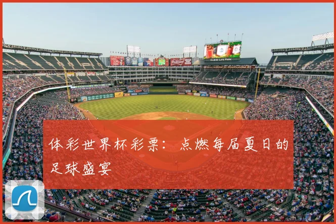 体彩世界杯彩票:点燃每届夏日的足球盛宴