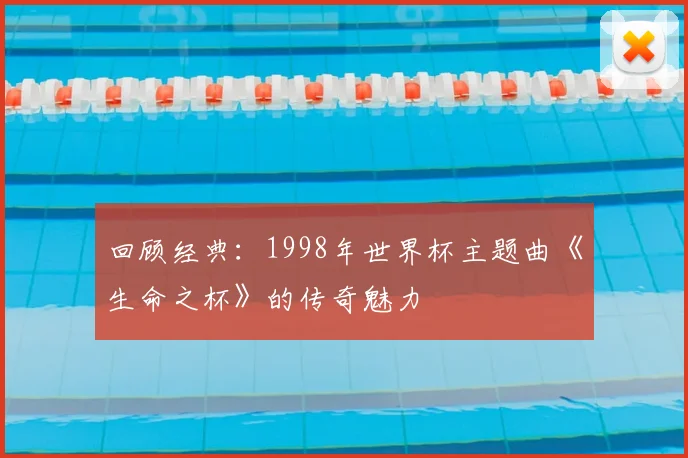 回顾经典：1998年世界杯主题曲《生命之杯》的传奇魅力