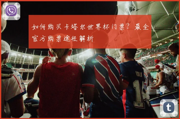 如何购买卡塔尔世界杯门票？最全官方购票途径解析
