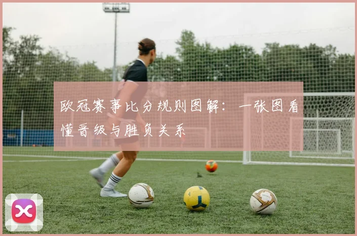 欧冠赛事比分规则图解：一张图看懂晋级与胜负关系