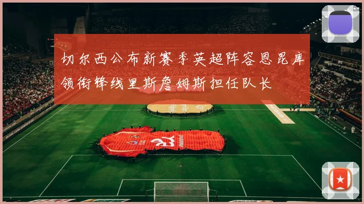 切尔西公布新赛季英超阵容恩昆库领衔锋线里斯詹姆斯担任队长