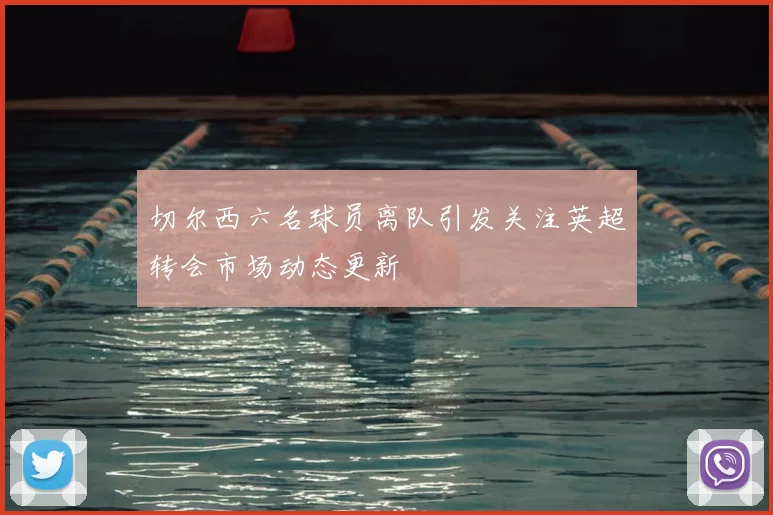 切尔西六名球员离队引发关注英超转会市场动态更新