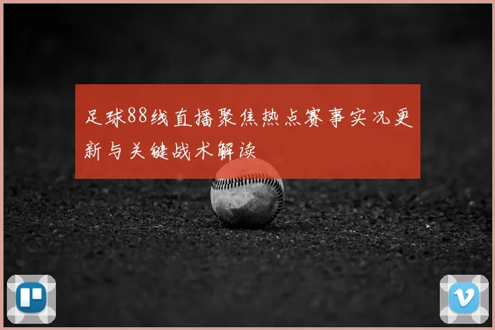 足球88线直播聚焦热点赛事实况更新与关键战术解读