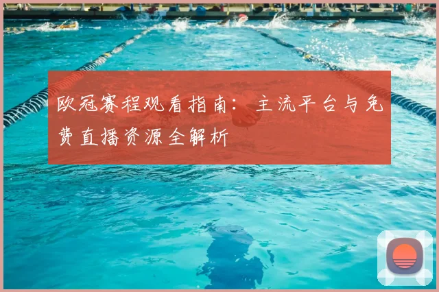 欧冠赛程观看指南：主流平台与免费直播资源全解析