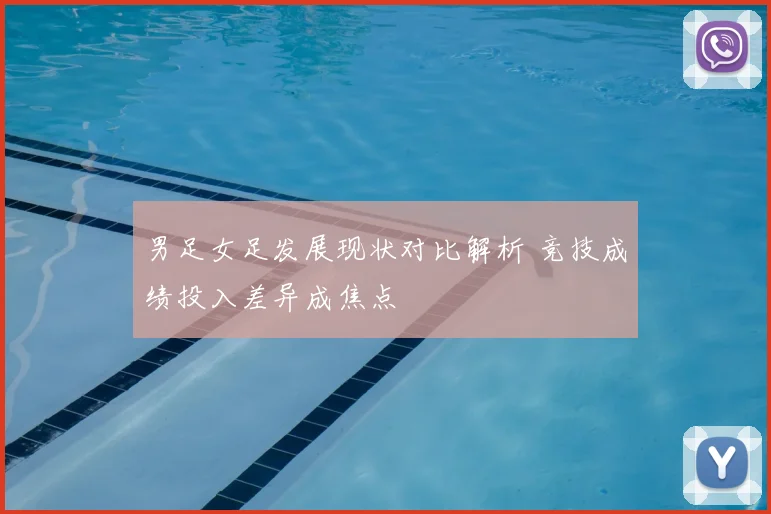 男足女足发展现状对比解析 竞技成绩投入差异成焦点