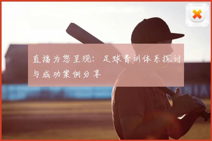 直播为您呈现：足球青训体系探讨与成功案例分享