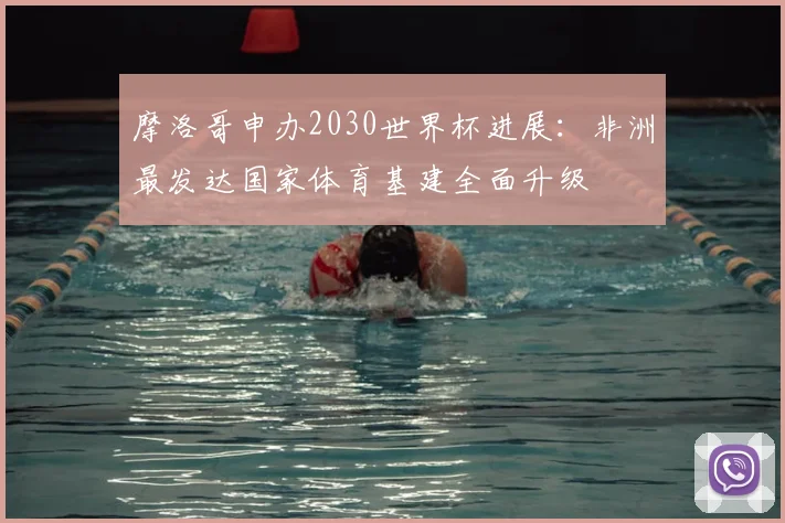 摩洛哥申办2030世界杯进展：非洲最发达国家体育基建全面升级