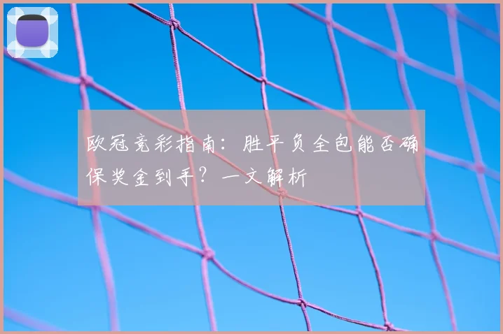 欧冠竞彩指南：胜平负全包能否确保奖金到手？一文解析