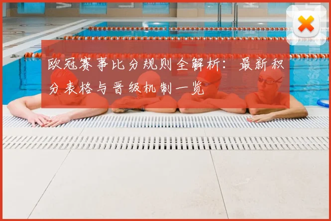 欧冠赛事比分规则全解析：最新积分表格与晋级机制一览