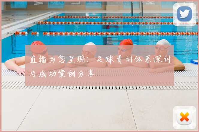 直播为您呈现：足球青训体系探讨与成功案例分享